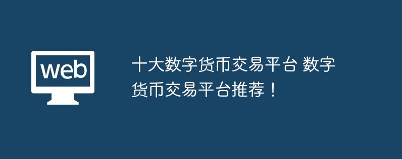 十大数字货币交易平台 数字货币交易平台推荐！