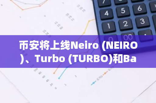 币安将上线Neiro (NEIRO)、Turbo (TURBO)和Baby Doge Coin (100000BABYDOGE) 并为其添加种子标签