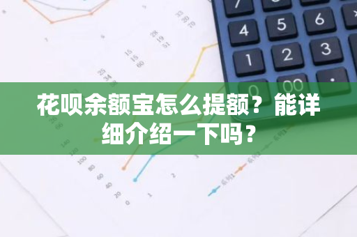 花呗余额宝怎么提额？能详细介绍一下吗？