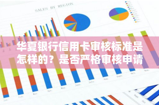 华夏银行信用卡审核标准是怎样的？是否严格审核申请资质？