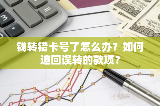 钱转错卡号了怎么办？如何追回误转的款项？