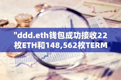 "ddd.eth钱包成功接收22枚ETH和148,562枚TERMINUS，实现资产增值"