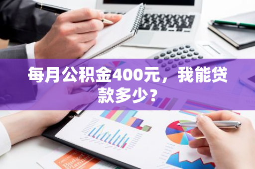 每月公积金400元，我能贷款多少？