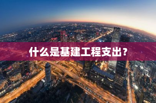 什么是基建工程支出？