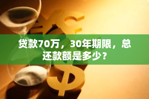 贷款70万，30年期限，总还款额是多少？