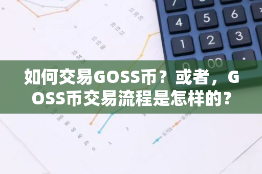 如何交易GOSS币？或者，GOSS币交易流程是怎样的？