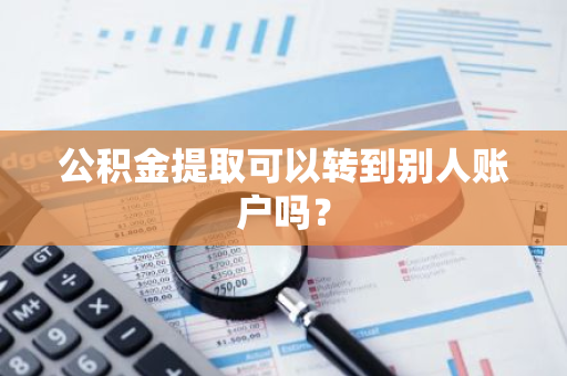 公积金提取可以转到别人账户吗？