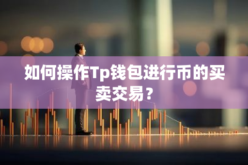 如何操作Tp钱包进行币的买卖交易？