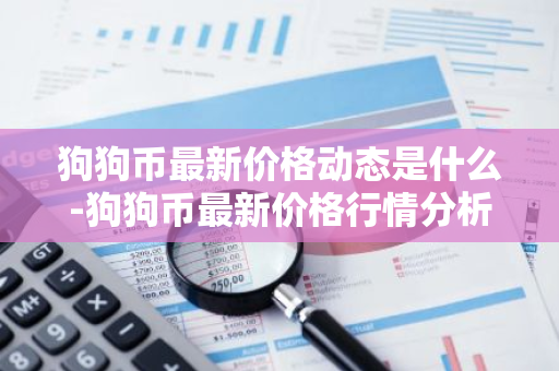 狗狗币最新价格动态是什么-狗狗币最新价格行情分析