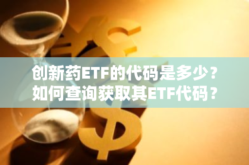 创新药ETF的代码是多少？如何查询获取其ETF代码？