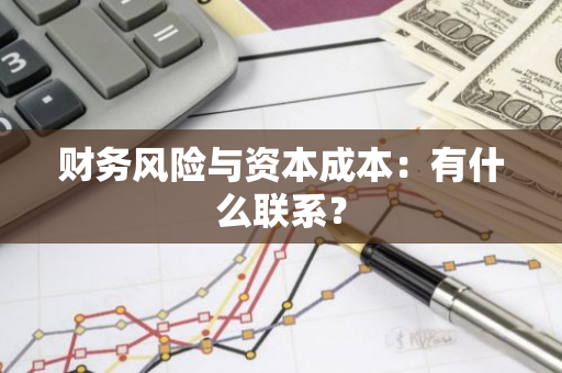 财务风险与资本成本：有什么联系？