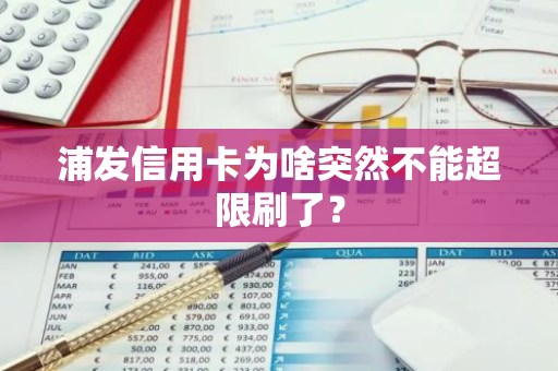 浦发信用卡为啥突然不能超限刷了？