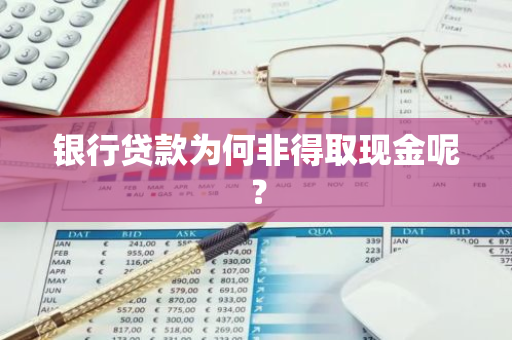 银行贷款为何非得取现金呢？