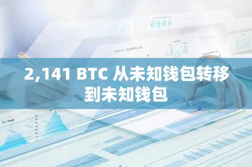 2,141 BTC 从未知钱包转移到未知钱包