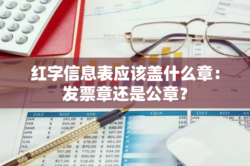 红字信息表应该盖什么章：发票章还是公章？