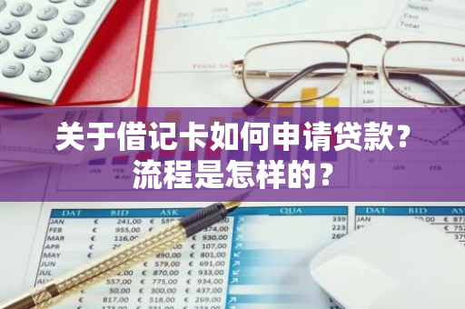 关于借记卡如何申请贷款？流程是怎样的？