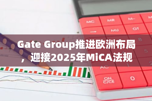 Gate Group推进欧洲布局，迎接2025年MiCA法规