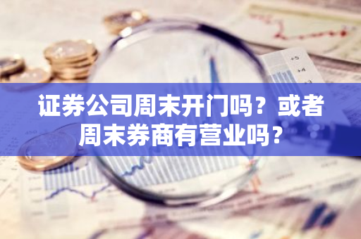 证券公司周末开门吗？或者周末券商有营业吗？