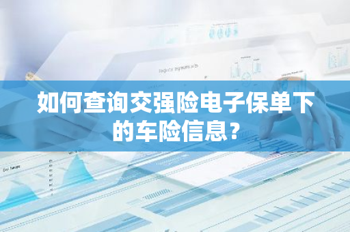 如何查询交强险电子保单下的车险信息？