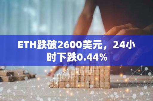 ETH跌破2600美元，24小时下跌0.44%