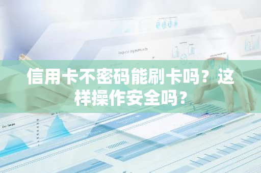 信用卡不密码能刷卡吗？这样操作安全吗？