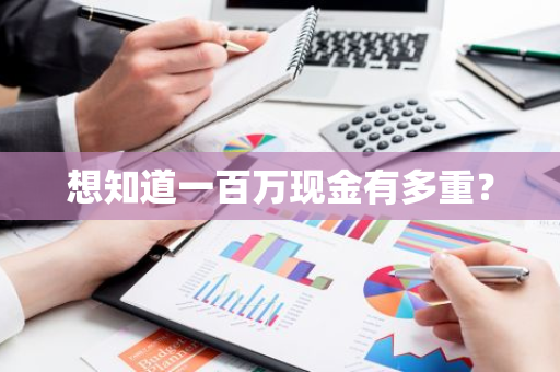 想知道一百万现金有多重？