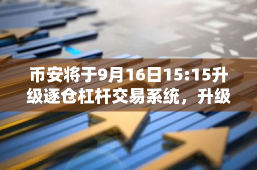 币安将于9月16日15:15升级逐仓杠杆交易系统，升级时长预计30分钟