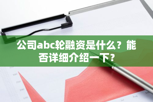 公司abc轮融资是什么？能否详细介绍一下？