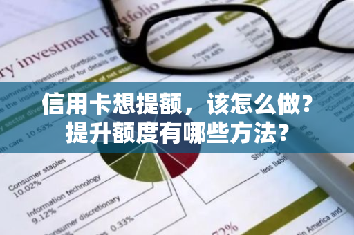 信用卡想提额，该怎么做？提升额度有哪些方法？