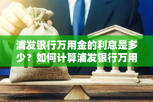 浦发银行万用金的利息是多少？如何计算浦发银行万用金的利息？