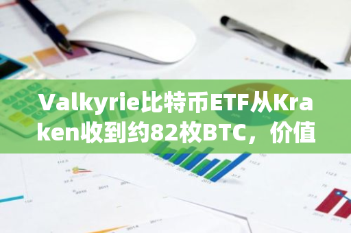 Valkyrie比特币ETF从Kraken收到约82枚BTC，价值521万美元