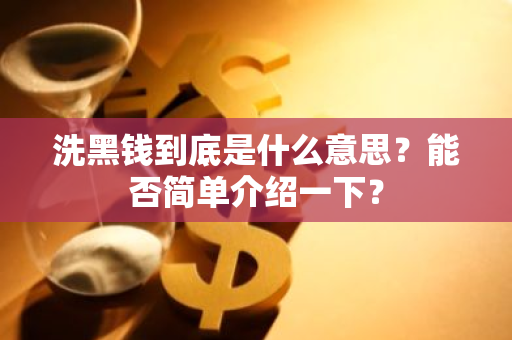 洗黑钱到底是什么意思？能否简单介绍一下？