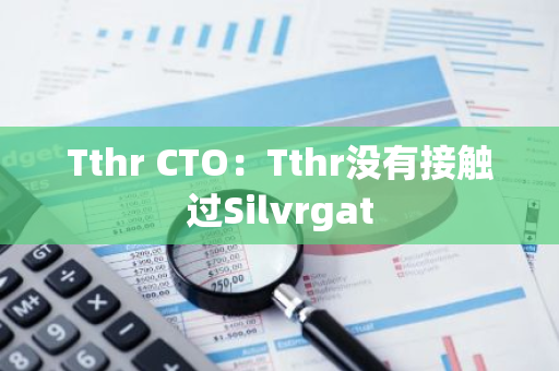 Tthr CTO：Tthr没有接触过Silvrgat