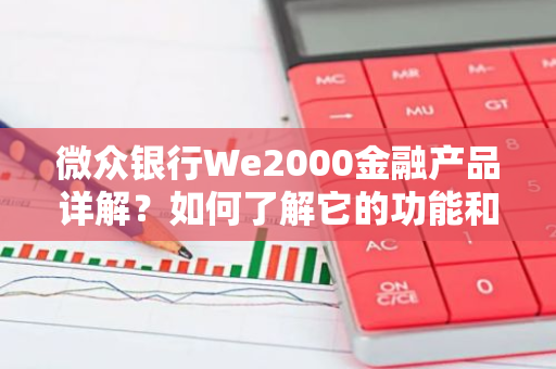 微众银行We2000金融产品详解？如何了解它的功能和特点？