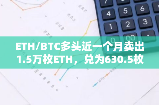 ETH/BTC多头近一个月卖出1.5万枚ETH，兑为630.5枚WBTC以偿还借款