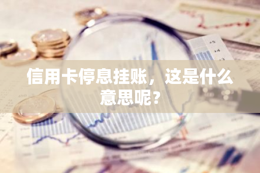 信用卡停息挂账，这是什么意思呢？