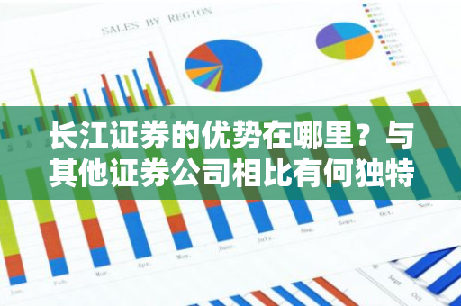 长江证券的优势在哪里？与其他证券公司相比有何独特之处？