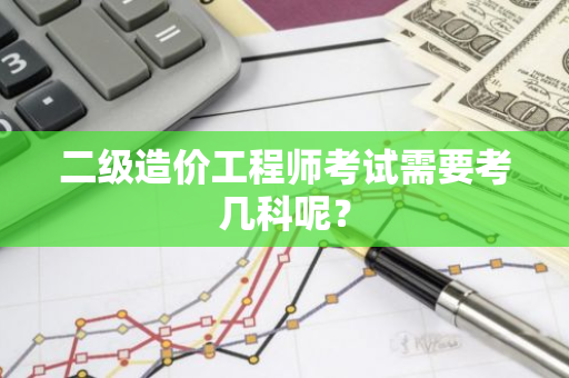 二级造价工程师考试需要考几科呢？