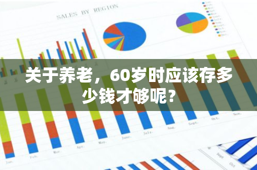 关于养老，60岁时应该存多少钱才够呢？