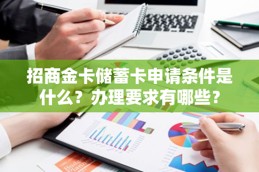 招商金卡储蓄卡申请条件是什么？办理要求有哪些？