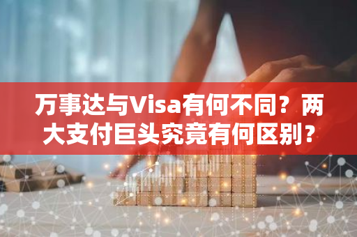 万事达与Visa有何不同？两大支付巨头究竟有何区别？