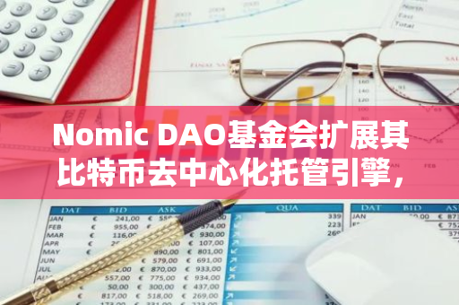 Nomic DAO基金会扩展其比特币去中心化托管引擎，新增对以太坊的支持