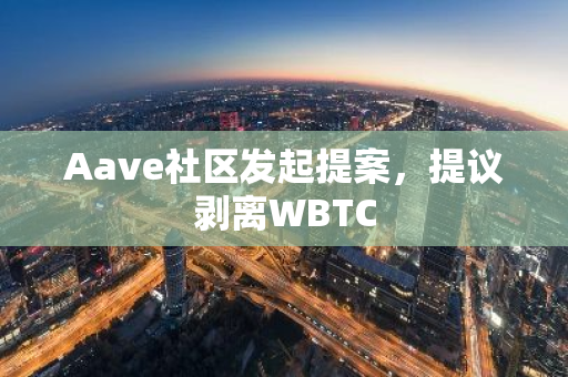 Aave社区发起提案，提议剥离WBTC