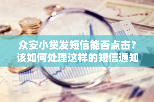 众安小贷发短信能否点击？该如何处理这样的短信通知？