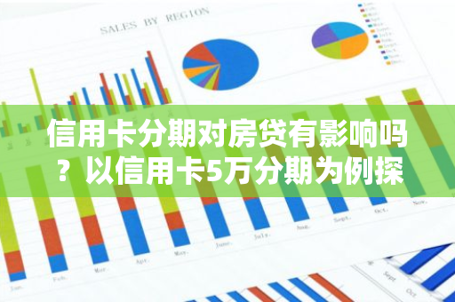 信用卡分期对房贷有影响吗？以信用卡5万分期为例探讨。