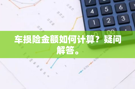 车损险金额如何计算？疑问解答。