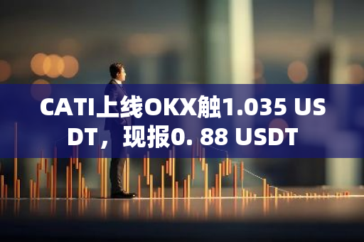 CATI上线OKX触1.035 USDT，现报0. 88 USDT