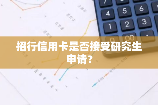 招行信用卡是否接受研究生申请？