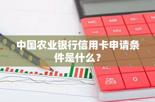 中国农业银行信用卡申请条件是什么？