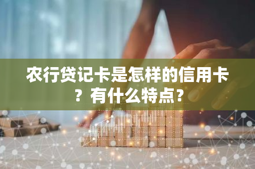 农行贷记卡是怎样的信用卡？有什么特点？